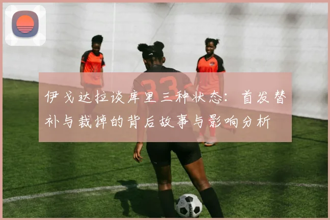 伊戈达拉谈库里三种状态：首发替补与裁掉的背后故事与影响分析